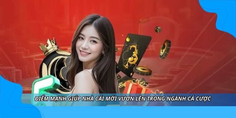 Điểm mạnh giúp nhà cái mới vươn lên trong ngành cá cược